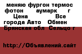 меняю фургон термос фотон 3702 аумарк 2013г › Цена ­ 400 000 - Все города Авто » Обмен   . Брянская обл.,Сельцо г.